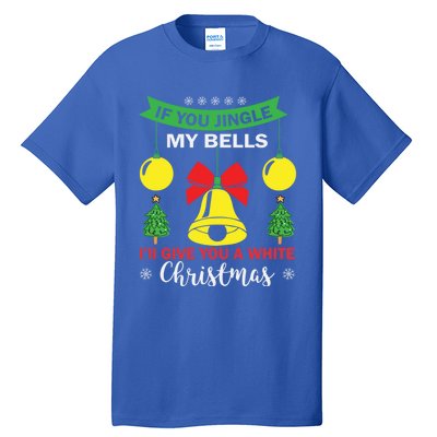 If You Jingle My Bells White Christmas Funny Adult Funny Gift Tall T-Shirt