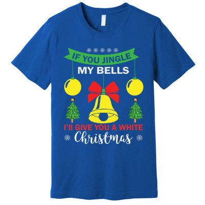 If You Jingle My Bells White Christmas Funny Adult Funny Gift Premium T-Shirt