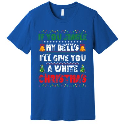 If You Jingle My Bells ILl Give You A White Funny Christmas Funny Gift Premium T-Shirt