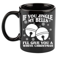 If You Jingle My Bells I'll Give You A White Christmas Funny 11oz C Handle Ceramic Mug