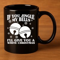 If You Jingle My Bells I'll Give You A White Christmas Funny 11oz C Handle Ceramic Mug