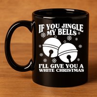 If You Jingle My Bells I'll Give You A White Christmas Funny 11oz C Handle Ceramic Mug