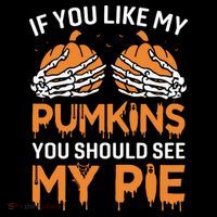 If You Like My Pumpkins You Should See My Pie Bag