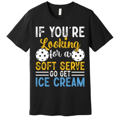 If You Looking For A Soft Serve Got Get Ice Cream Pickleball Gift Premium T-Shirt