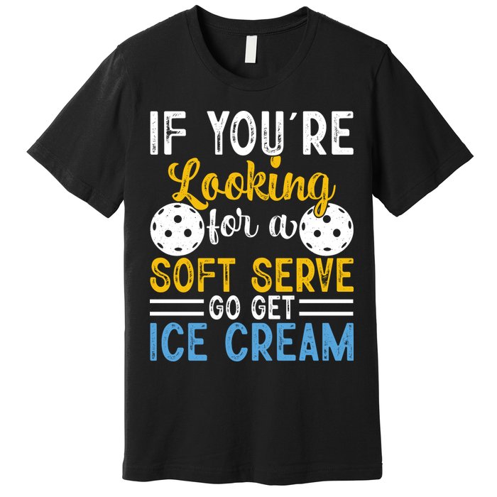 If You Looking For A Soft Serve Got Get Ice Cream Pickleball Gift Premium T-Shirt