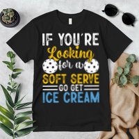 If You Looking For A Soft Serve Got Get Ice Cream Pickleball Gift Premium T-Shirt