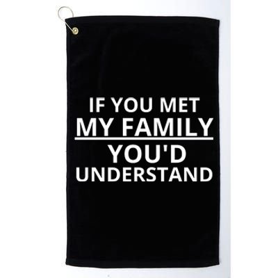 If You Met My Family, You Would Understand Platinum Collection Golf Towel