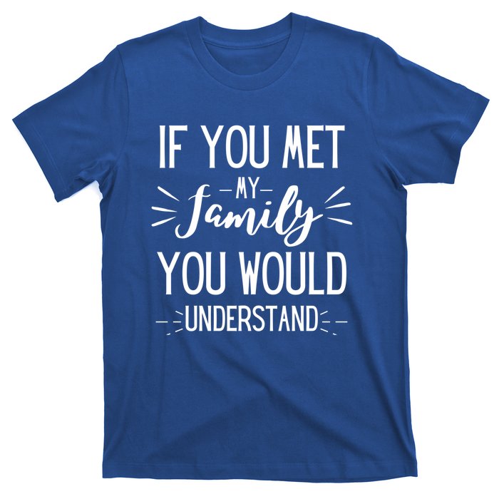 If You Met My Family You Would Understand Funny Funny Gift T-Shirt