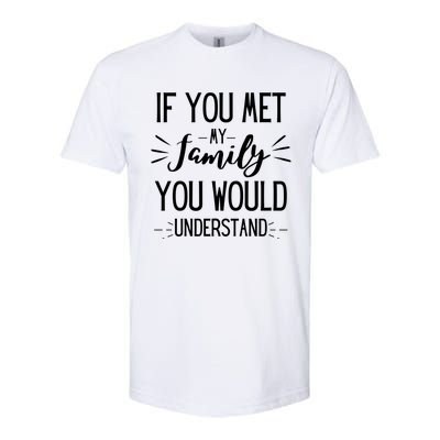 If You Met My Family You Would Understand Funny Funny Gift Softstyle CVC T-Shirt