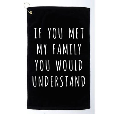 If You Met My Family You Would Understand Gift Platinum Collection Golf Towel