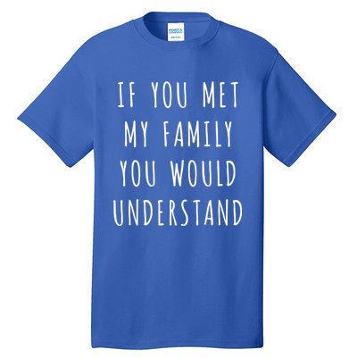 If You Met My Family You Would Understand Gift Tall T-Shirt