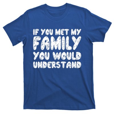 If You Met My Family You Would Understand Quote Gift T-Shirt