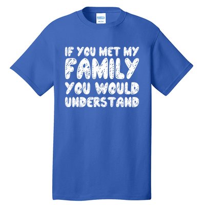 If You Met My Family You Would Understand Quote Gift Tall T-Shirt