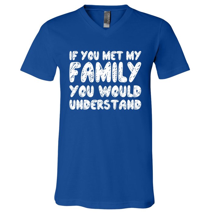 If You Met My Family You Would Understand Quote Gift V-Neck T-Shirt