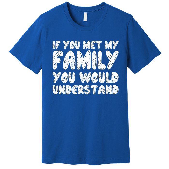 If You Met My Family You Would Understand Quote Gift Premium T-Shirt