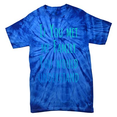 If You Met My Family You Would Understand Gift Tie-Dye T-Shirt