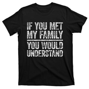 If You Met My Family You Would Understand Sarcastic T-Shirt