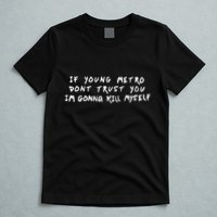 If Young Metro Don’T Trust You I’M Gonna Kill Myself T-Shirt