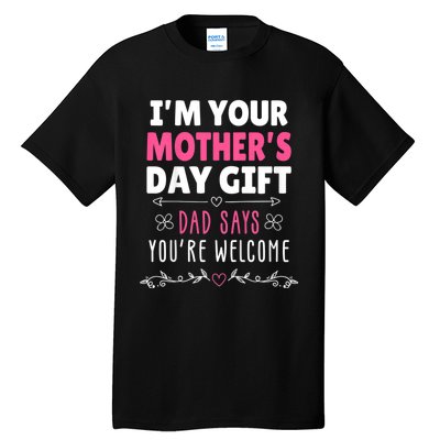 IM Your MotherS Day Gift Dad Says YouRe Welcome Tall T-Shirt