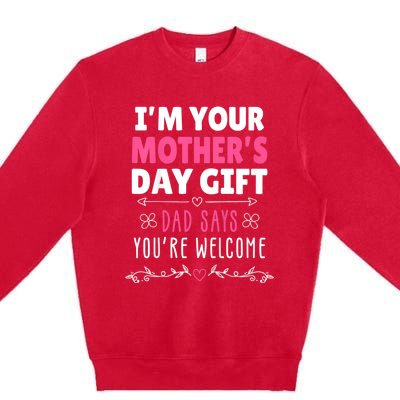 IM Your MotherS Day Gift Dad Says YouRe Welcome Premium Crewneck Sweatshirt