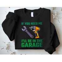 If You Need Me I’Ll Be In The Garage Mechanic Sweatshirt