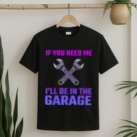 If You Need Me I’Ll Be In The Garage Mechanic T-Shirt