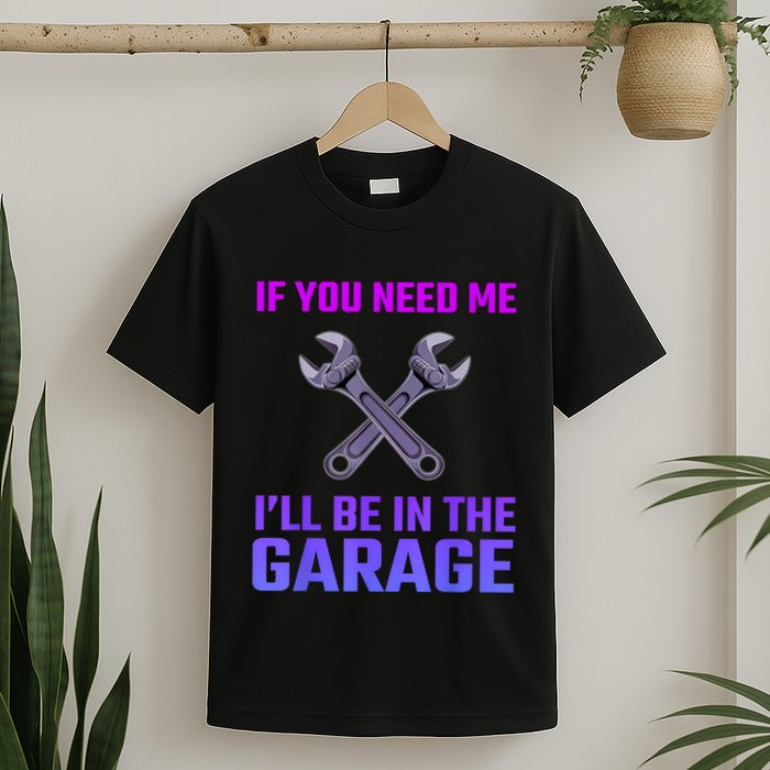 If You Need Me I’Ll Be In The Garage Mechanic T-Shirt