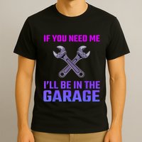 If You Need Me I’Ll Be In The Garage Mechanic T-Shirt