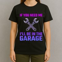 If You Need Me I’Ll Be In The Garage Mechanic T-Shirt