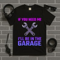 If You Need Me I’Ll Be In The Garage Mechanic T-Shirt