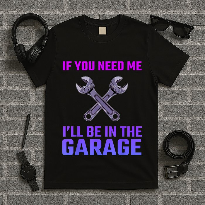 If You Need Me I’Ll Be In The Garage Mechanic T-Shirt