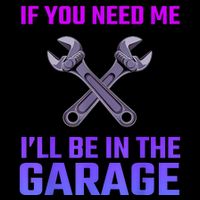 If You Need Me I’Ll Be In The Garage Mechanic T-Shirt