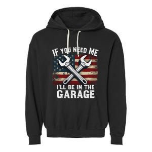 If You Need Me ILl Be In The Garage American Car Mechanic Garment-Dyed Fleece Hoodie