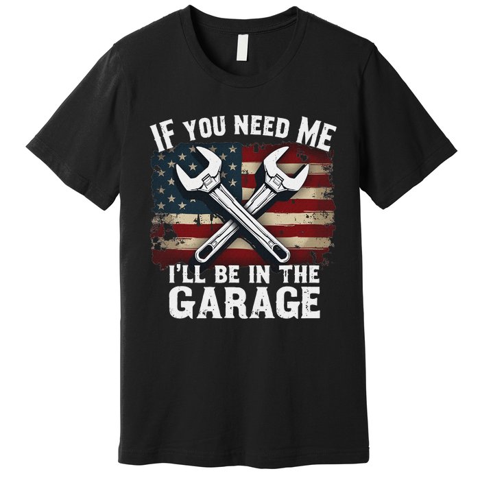 If You Need Me ILl Be In The Garage American Car Mechanic Premium T-Shirt