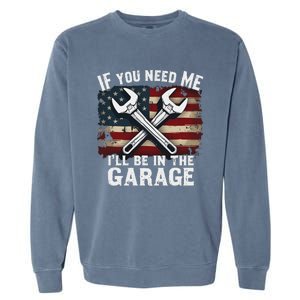 If You Need Me ILl Be In The Garage American Car Mechanic Garment-Dyed Sweatshirt