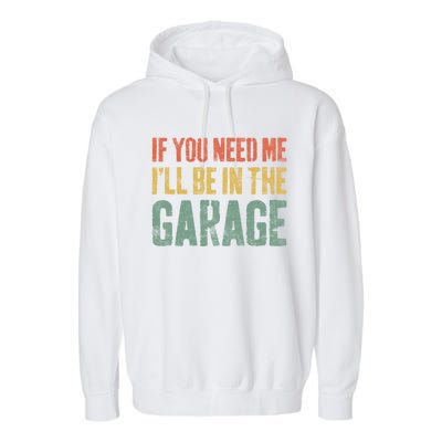 If You Need Me ILl Be In The Garage Gift Mechanic Gift Garment-Dyed Fleece Hoodie