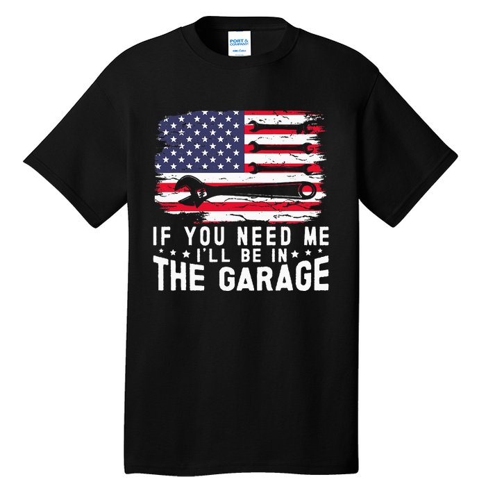 If You Need Me ILl Be In The Garage American Flag Mechanics Tall T-Shirt