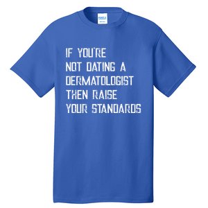 If You're Not Dating A Dermatologist Funny Gift Tall T-Shirt