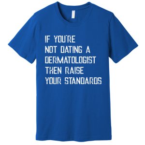 If You're Not Dating A Dermatologist Funny Gift Premium T-Shirt