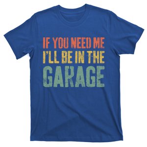 If You Need Me ILl Be In The Garage Great Gift Mechanic Gift Funny Gift T-Shirt