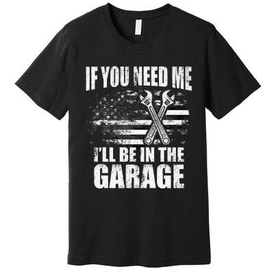 If You Need Me ILl Be In The Garage Car Dad Mechanics Premium T-Shirt