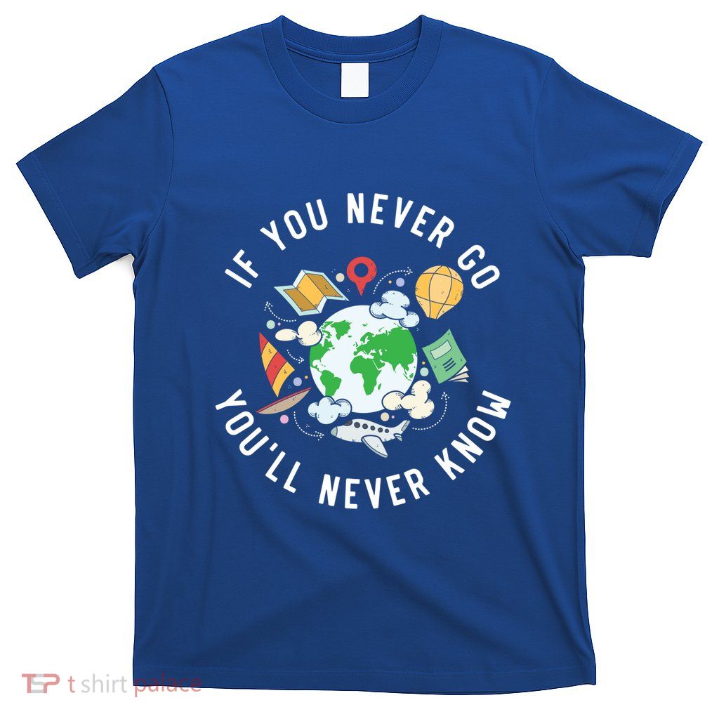 If You Never Go YouLl Never Know Travel Traveling Gift T-Shirt