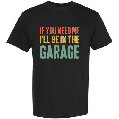 If You Need Me ILl Be In The Garage Mechanic Garment-Dyed Heavyweight T-Shirt