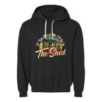 If You Need Me  ILl Be In The Shed Funny Mechanic Gardener Garment-Dyed Fleece Hoodie