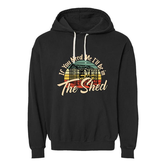If You Need Me  ILl Be In The Shed Funny Mechanic Gardener Garment-Dyed Fleece Hoodie