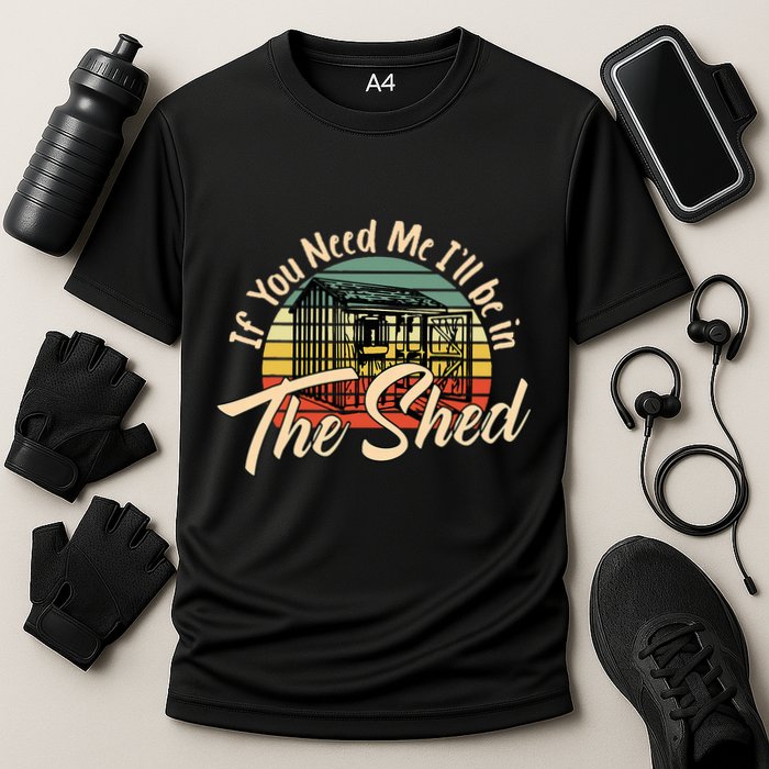 If You Need Me  ILl Be In The Shed Funny Mechanic Gardener Performance Shirt