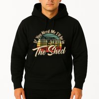 If You Need Me  ILl Be In The Shed Funny Mechanic Gardener Hoodie