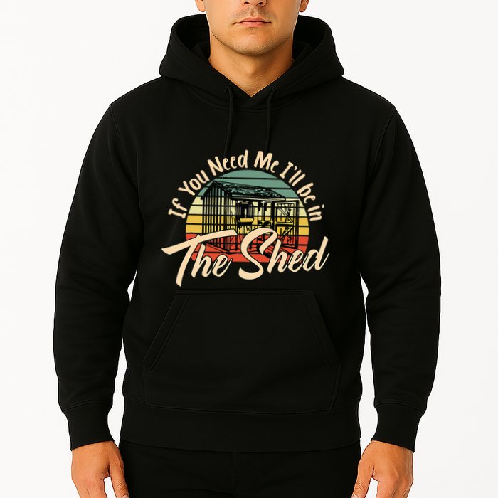 If You Need Me  ILl Be In The Shed Funny Mechanic Gardener Hoodie