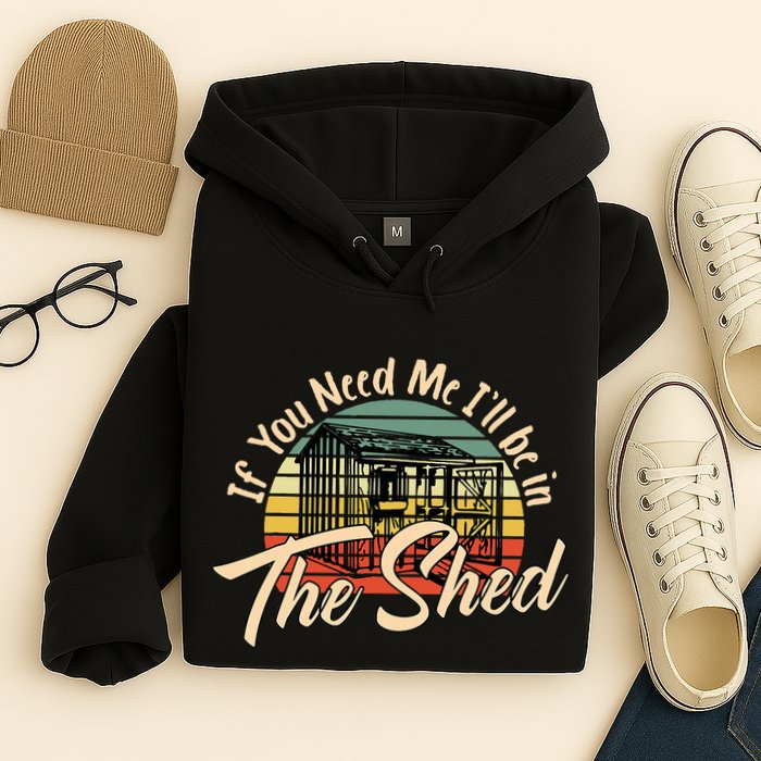 If You Need Me  ILl Be In The Shed Funny Mechanic Gardener Hoodie