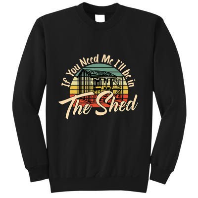 If You Need Me  ILl Be In The Shed Funny Mechanic Gardener Sweatshirt